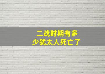 二战时期有多少犹太人死亡了