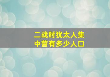 二战时犹太人集中营有多少人口