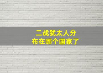 二战犹太人分布在哪个国家了