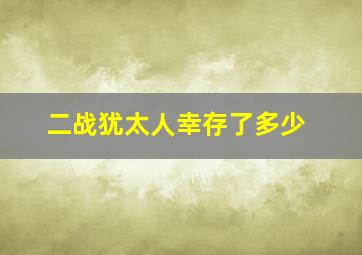 二战犹太人幸存了多少