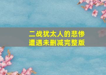 二战犹太人的悲惨遭遇未删减完整版