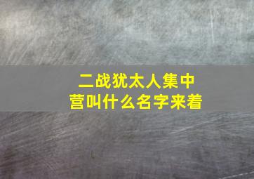 二战犹太人集中营叫什么名字来着