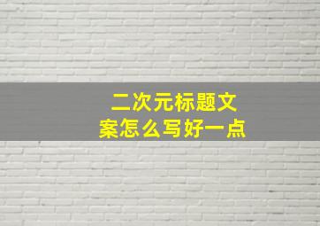 二次元标题文案怎么写好一点