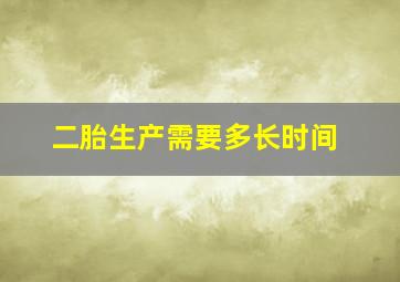 二胎生产需要多长时间