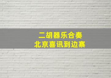 二胡器乐合奏北京喜讯到边寨