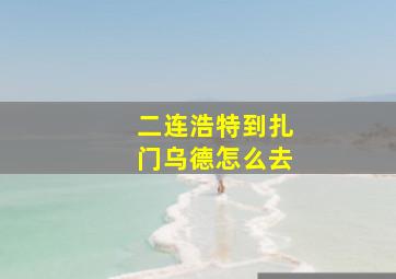 二连浩特到扎门乌德怎么去