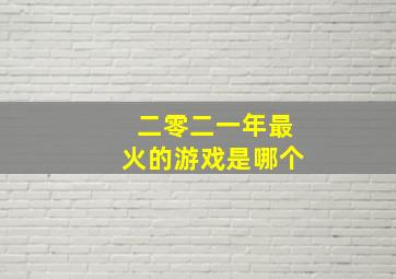 二零二一年最火的游戏是哪个