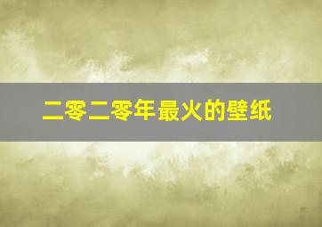 二零二零年最火的壁纸