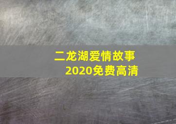 二龙湖爱情故事2020免费高清