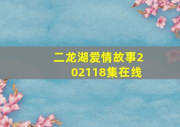 二龙湖爱情故事202118集在线