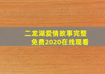 二龙湖爱情故事完整免费2020在线观看