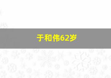 于和伟62岁