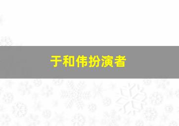 于和伟扮演者