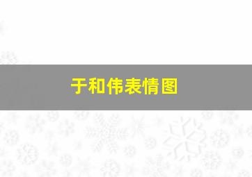 于和伟表情图