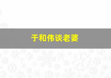 于和伟谈老婆