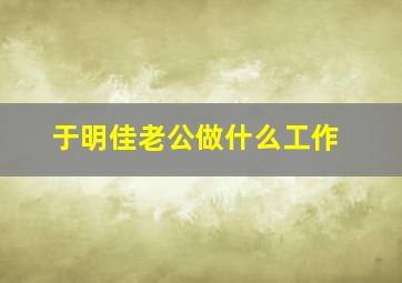 于明佳老公做什么工作