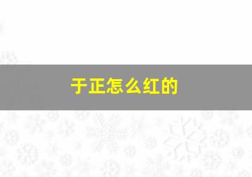 于正怎么红的