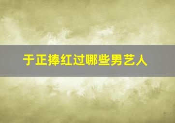 于正捧红过哪些男艺人