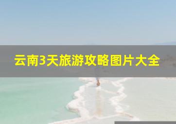 云南3天旅游攻略图片大全