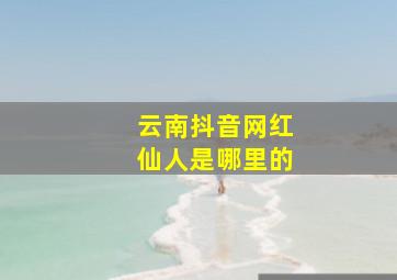 云南抖音网红仙人是哪里的