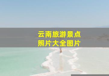 云南旅游景点照片大全图片