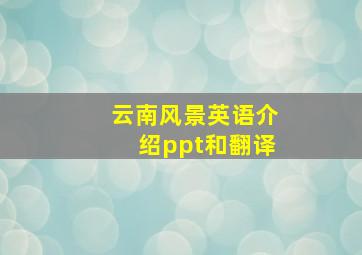 云南风景英语介绍ppt和翻译