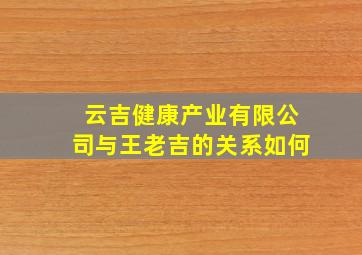 云吉健康产业有限公司与王老吉的关系如何