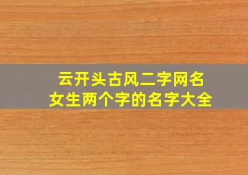 云开头古风二字网名女生两个字的名字大全