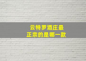 云特罗酒庄最正宗的是哪一款