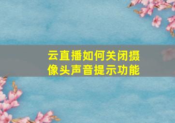 云直播如何关闭摄像头声音提示功能