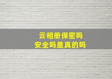 云相册保密吗安全吗是真的吗