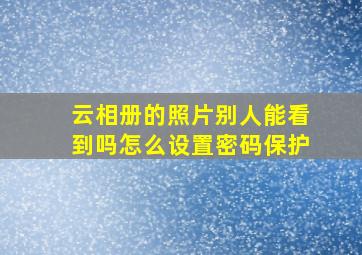 云相册的照片别人能看到吗怎么设置密码保护