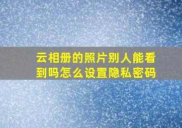 云相册的照片别人能看到吗怎么设置隐私密码