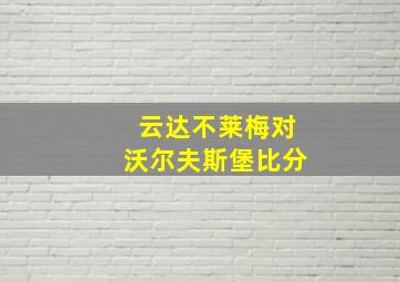 云达不莱梅对沃尔夫斯堡比分