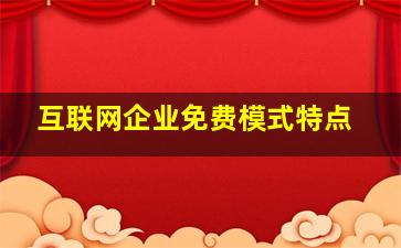 互联网企业免费模式特点