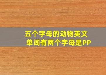 五个字母的动物英文单词有两个字母是PP