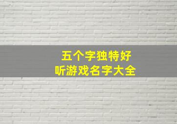 五个字独特好听游戏名字大全