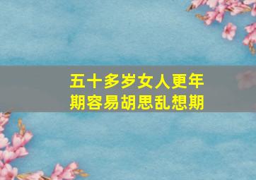 五十多岁女人更年期容易胡思乱想期