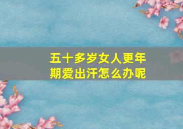 五十多岁女人更年期爱出汗怎么办呢