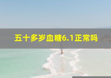 五十多岁血糖6.1正常吗