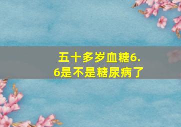 五十多岁血糖6.6是不是糖尿病了