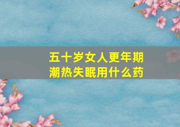 五十岁女人更年期潮热失眠用什么药