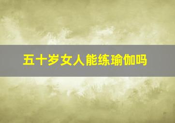 五十岁女人能练瑜伽吗