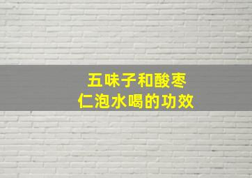 五味子和酸枣仁泡水喝的功效