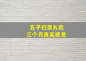 五子衍宗丸吃三个月真实感受