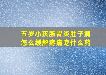 五岁小孩肠胃炎肚子痛怎么缓解疼痛吃什么药