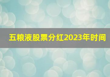 五粮液股票分红2023年时间