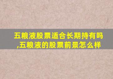 五粮液股票适合长期持有吗,五粮液的股票前景怎么样