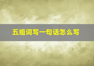 五组词写一句话怎么写