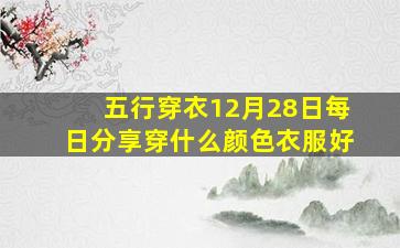 五行穿衣12月28日每日分享穿什么颜色衣服好